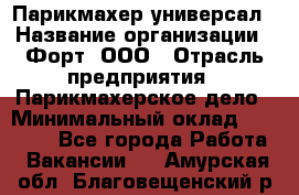 Парикмахер-универсал › Название организации ­ Форт, ООО › Отрасль предприятия ­ Парикмахерское дело › Минимальный оклад ­ 35 000 - Все города Работа » Вакансии   . Амурская обл.,Благовещенский р-н